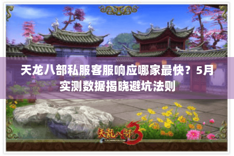 天龙八部私服客服响应哪家最快?5月实测数据揭晓避坑法则 天龙八部私服客服响应哪家最快?5月实测数据揭晓避坑法则