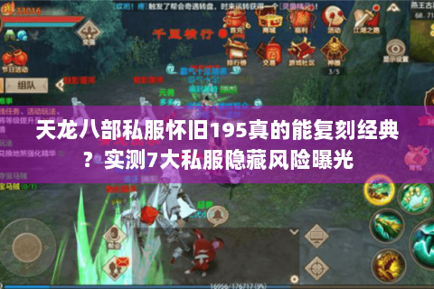 天龙八部私服怀旧195真的能复刻经典?实测7大私服隐藏风险曝光 天龙八部私服怀旧195真的能复刻经典?实测7大私服隐藏风险曝光