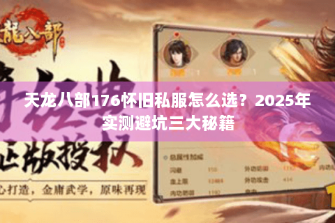 天龙八部176怀旧私服怎么选?2025年实测避坑三大秘籍 天龙八部176怀旧私服怎么选?2025年实测避坑三大秘籍