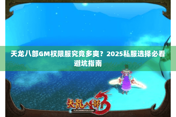 天龙八部GM权限服究竟多爽?2025私服选择必看避坑指南 天龙八部GM权限服究竟多爽?2025私服选择必看避坑指南