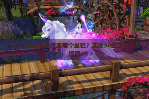 天龙八部私服合宠服哪个最稳？实测30组数据避坑指南