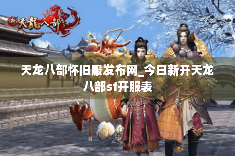 天龙八部怀旧服发布网_今日新开天龙八部sf开服表 天龙八部怀旧服发布网_今日新开天龙八部sf开服表