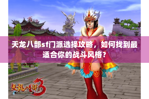 天龙八部sf门派选择攻略,如何找到最适合你的战斗风格? 天龙八部sf门派选择攻略,如何找到最适合你的战斗风格?