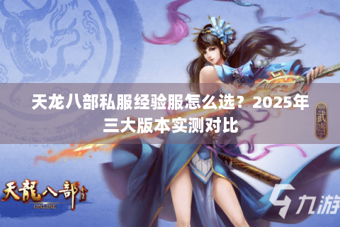 天龙八部私服经验服怎么选?2025年三大版本实测对比 天龙八部私服经验服怎么选?2025年三大版本实测对比