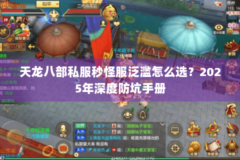 天龙八部私服秒怪服泛滥怎么选?2025年深度防坑手册 天龙八部私服秒怪服泛滥怎么选?2025年深度防坑手册