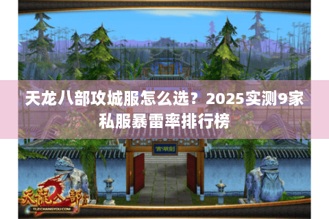 天龙八部攻城服怎么选?2025实测9家私服暴雷率排行榜 天龙八部攻城服怎么选?2025实测9家私服暴雷率排行榜