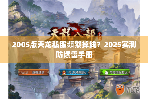 2005版天龙私服频繁掉线？2025实测防爆雷手册