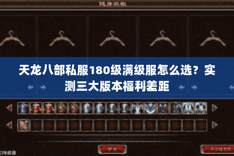 天龙八部私服180级满级服怎么选?实测三大版本福利差距 天龙八部私服180级满级服怎么选?实测三大版本福利差距