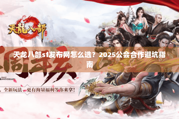 天龙八部sf发布网怎么选?2025公会合作避坑指南 天龙八部sf发布网怎么选?2025公会合作避坑指南