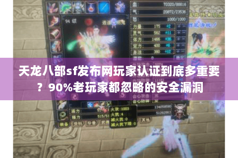 天龙八部sf发布网玩家认证到底多重要?90%老玩家都忽略的安全漏洞 天龙八部sf发布网玩家认证到底多重要?90%老玩家都忽略的安全漏洞
