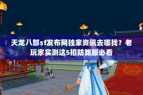 天龙八部sf发布网独家资讯去哪找?老玩家实测这5招防跑服必看 天龙八部sf发布网独家资讯去哪找?老玩家实测这5招防跑服必看