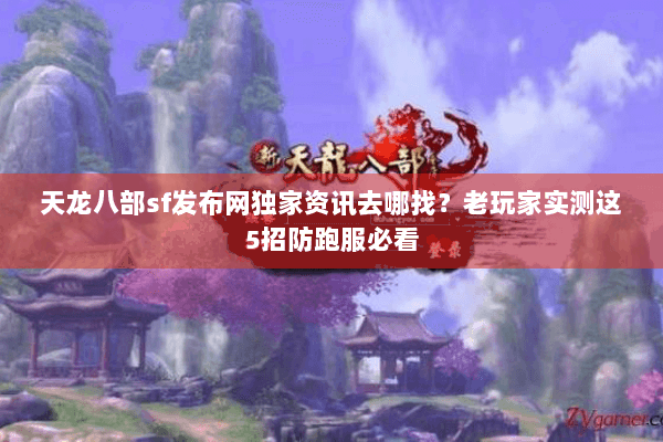 天龙八部sf发布网独家资讯去哪找?老玩家实测这5招防跑服必看 天龙八部sf发布网独家资讯去哪找?老玩家实测这5招防跑服必看