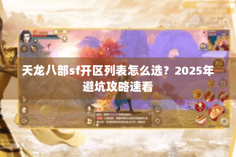 天龙八部sf开区列表怎么选?2025年避坑攻略速看 天龙八部sf开区列表怎么选?2025年避坑攻略速看