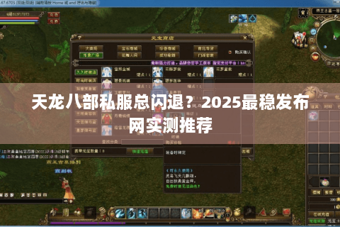 天龙八部私服总闪退?2025最稳发布网实测推荐 天龙八部私服总闪退?2025最稳发布网实测推荐
