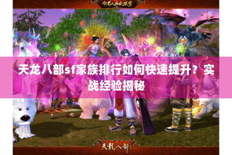 天龙八部sf家族排行如何快速提升?实战经验揭秘 天龙八部sf家族排行如何快速提升?实战经验揭秘