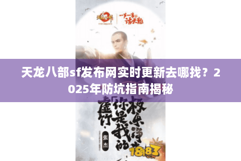 天龙八部sf发布网实时更新去哪找?2025年防坑指南揭秘 天龙八部sf发布网实时更新去哪找?2025年防坑指南揭秘