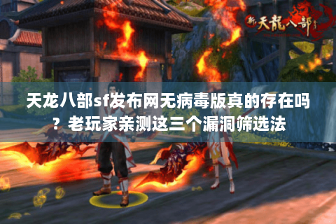 天龙八部sf发布网无病毒版真的存在吗?老玩家亲测这三个漏洞筛选法 天龙八部sf发布网无病毒版真的存在吗?老玩家亲测这三个漏洞筛选法