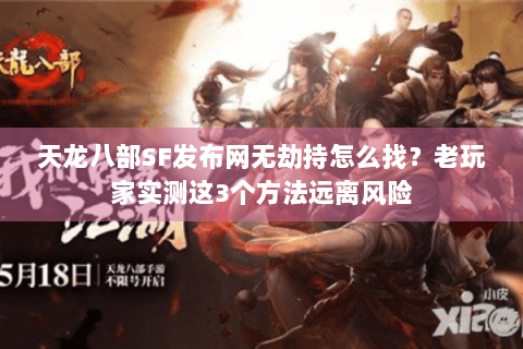 天龙八部SF发布网无劫持怎么找?老玩家实测这3个方法远离风险 天龙八部SF发布网无劫持怎么找?老玩家实测这3个方法远离风险
