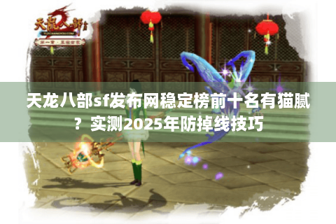 天龙八部sf发布网稳定榜前十名有猫腻？实测2025年防掉线技巧