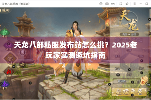 天龙八部私服发布站怎么挑?2025老玩家实测避坑指南 天龙八部私服发布站怎么挑?2025老玩家实测避坑指南