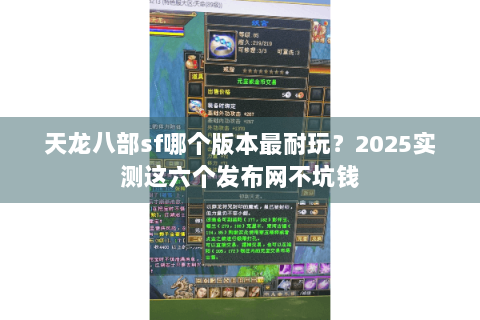 天龙八部sf哪个版本最耐玩？2025实测这六个发布网不坑钱