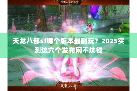 天龙八部sf哪个版本最耐玩？2025实测这六个发布网不坑钱