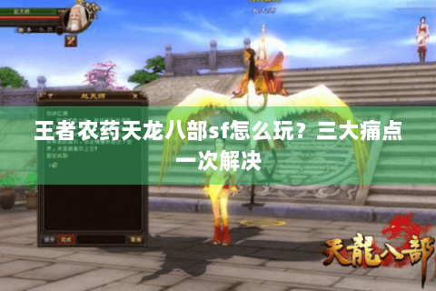 王者农药天龙八部sf怎么玩？三大痛点一次解决