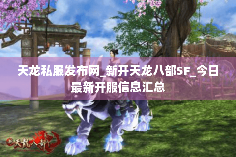 天龙私服发布网_新开天龙八部SF_今日最新开服信息汇总 天龙私服发布网_新开天龙八部SF_今日最新开服信息汇总