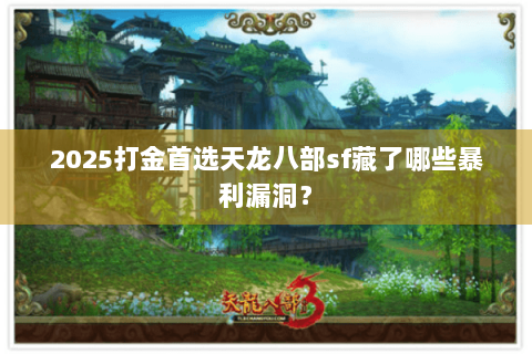 2025打金首选天龙八部sf藏了哪些暴利漏洞? 2025打金首选天龙八部sf藏了哪些暴利漏洞?