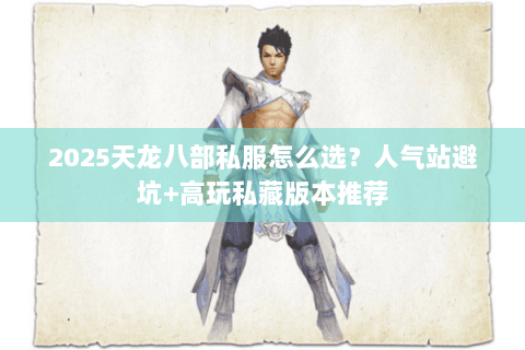 2025天龙八部私服怎么选?人气站避坑+高玩私藏版本推荐 2025天龙八部私服怎么选?人气站避坑+高玩私藏版本推荐