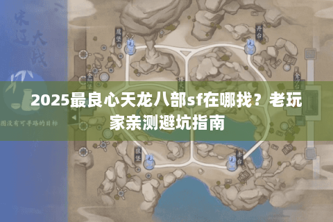 2025最良心天龙八部sf在哪找?老玩家亲测避坑指南 2025最良心天龙八部sf在哪找?老玩家亲测避坑指南