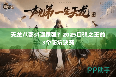 天龙八部sf哪家强?2025口碑之王的3个防坑诀窍 天龙八部sf哪家强?2025口碑之王的3个防坑诀窍