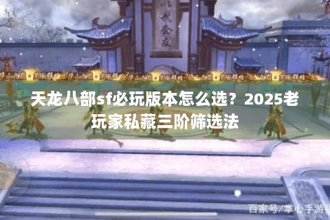 天龙八部sf必玩版本怎么选?2025老玩家私藏三阶筛选法 天龙八部sf必玩版本怎么选?2025老玩家私藏三阶筛选法