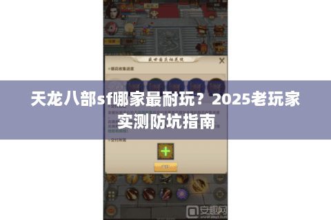天龙八部sf哪家最耐玩?2025老玩家实测防坑指南 天龙八部sf哪家最耐玩?2025老玩家实测防坑指南