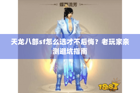天龙八部sf怎么选才不后悔?老玩家亲测避坑指南 天龙八部sf怎么选才不后悔?老玩家亲测避坑指南
