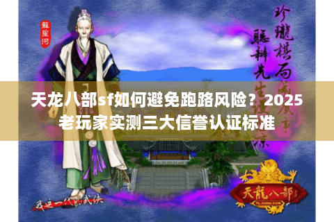 天龙八部sf如何避免跑路风险？2025老玩家实测三大信誉认证标准
