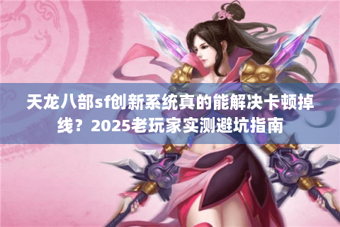 天龙八部sf创新系统真的能解决卡顿掉线？2025老玩家实测避坑指南