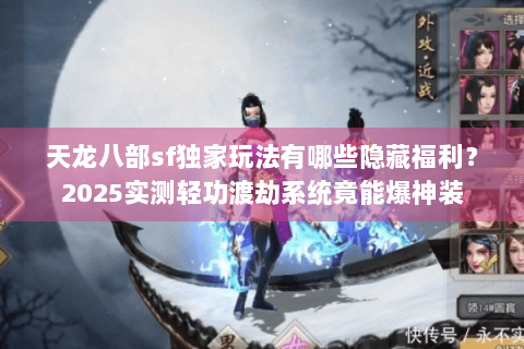 天龙八部sf独家玩法有哪些隐藏福利?2025实测轻功渡劫系统竟能爆神装 天龙八部sf独家玩法有哪些隐藏福利?2025实测轻功渡劫系统竟能爆神装