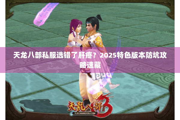 天龙八部私服选错了肝疼?2025特色版本防坑攻略速藏 天龙八部私服选错了肝疼?2025特色版本防坑攻略速藏