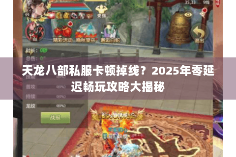 天龙八部私服卡顿掉线？2025年零延迟畅玩攻略大揭秘