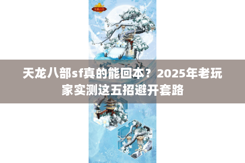 天龙八部sf真的能回本？2025年老玩家实测这五招避开套路