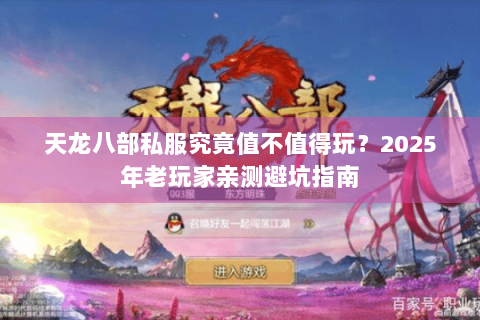 天龙八部私服究竟值不值得玩?2025年老玩家亲测避坑指南 天龙八部私服究竟值不值得玩?2025年老玩家亲测避坑指南