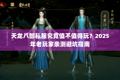 天龙八部私服究竟值不值得玩?2025年老玩家亲测避坑指南 天龙八部私服究竟值不值得玩?2025年老玩家亲测避坑指南