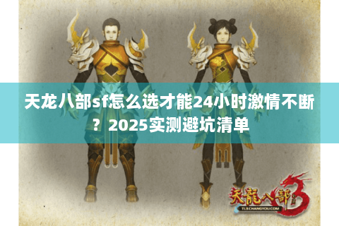 天龙八部sf怎么选才能24小时激情不断?2025实测避坑清单 天龙八部sf怎么选才能24小时激情不断?2025实测避坑清单