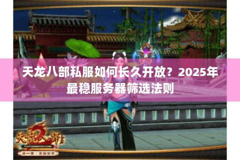 天龙八部私服如何长久开放？2025年最稳服务器筛选法则