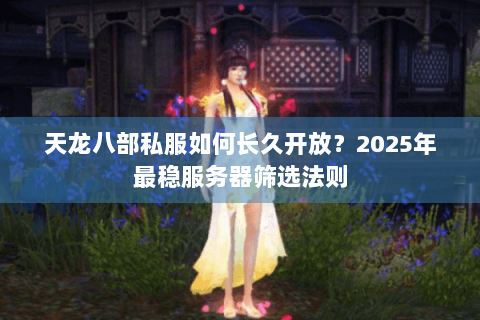 天龙八部私服如何长久开放？2025年最稳服务器筛选法则