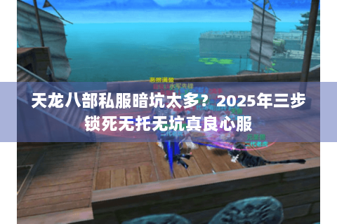 天龙八部私服暗坑太多？2025年三步锁死无托无坑真良心服