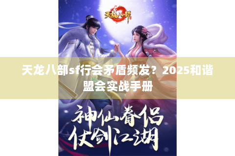 天龙八部sf行会矛盾频发?2025和谐盟会实战手册 天龙八部sf行会矛盾频发?2025和谐盟会实战手册