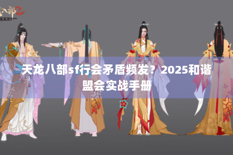 天龙八部sf行会矛盾频发?2025和谐盟会实战手册 天龙八部sf行会矛盾频发?2025和谐盟会实战手册