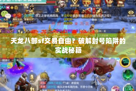 天龙八部sf交易自由?破解封号陷阱的实战秘籍 天龙八部sf交易自由?破解封号陷阱的实战秘籍